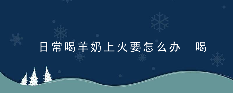 日常喝羊奶上火要怎么办 喝羊奶的好处